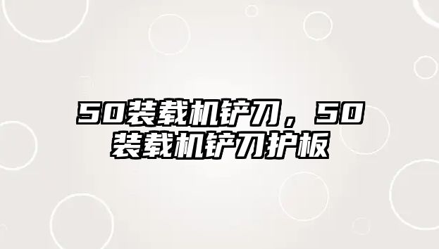 50裝載機鏟刀，50裝載機鏟刀護板