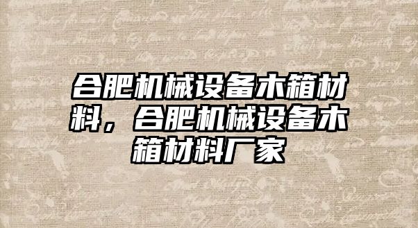 合肥機(jī)械設(shè)備木箱材料，合肥機(jī)械設(shè)備木箱材料廠家