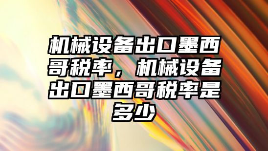 機械設備出口墨西哥稅率，機械設備出口墨西哥稅率是多少