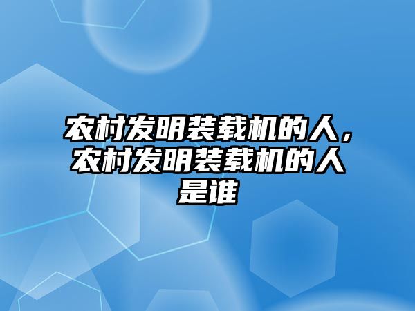 農(nóng)村發(fā)明裝載機(jī)的人，農(nóng)村發(fā)明裝載機(jī)的人是誰(shuí)