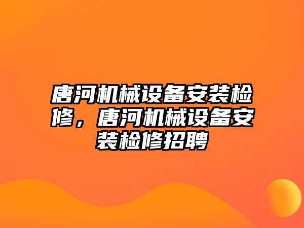 唐河機(jī)械設(shè)備安裝檢修，唐河機(jī)械設(shè)備安裝檢修招聘