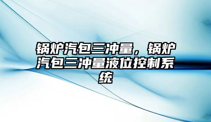 鍋爐汽包三沖量，鍋爐汽包三沖量液位控制系統(tǒng)