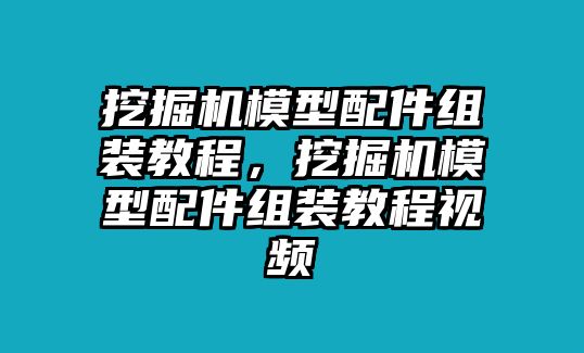 挖掘機(jī)模型配件組裝教程，挖掘機(jī)模型配件組裝教程視頻