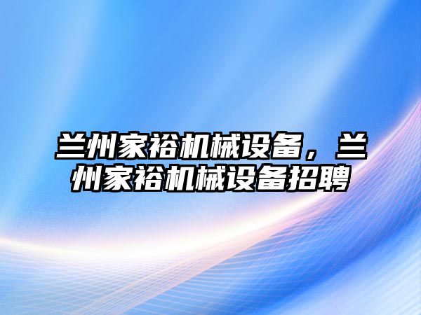 蘭州家裕機(jī)械設(shè)備，蘭州家裕機(jī)械設(shè)備招聘