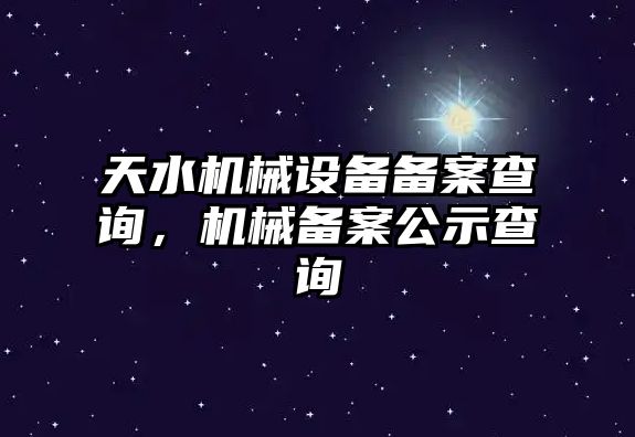 天水機械設備備案查詢，機械備案公示查詢