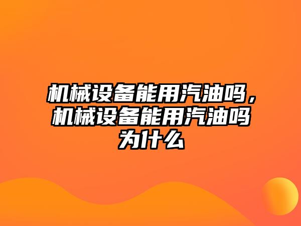 機械設(shè)備能用汽油嗎，機械設(shè)備能用汽油嗎為什么