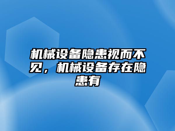 機(jī)械設(shè)備隱患視而不見，機(jī)械設(shè)備存在隱患有