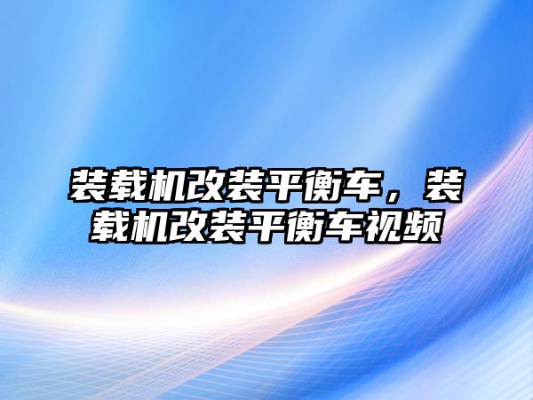 裝載機改裝平衡車，裝載機改裝平衡車視頻