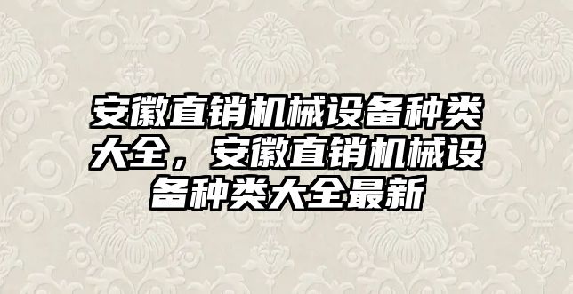 安徽直銷機(jī)械設(shè)備種類大全，安徽直銷機(jī)械設(shè)備種類大全最新