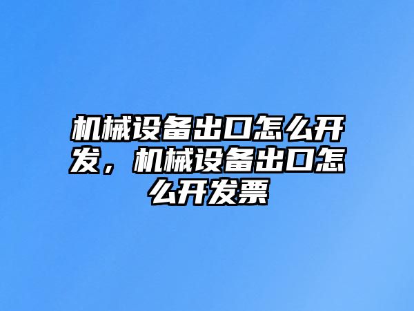 機(jī)械設(shè)備出口怎么開(kāi)發(fā)，機(jī)械設(shè)備出口怎么開(kāi)發(fā)票