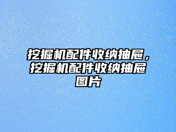 挖掘機(jī)配件收納抽屜，挖掘機(jī)配件收納抽屜圖片