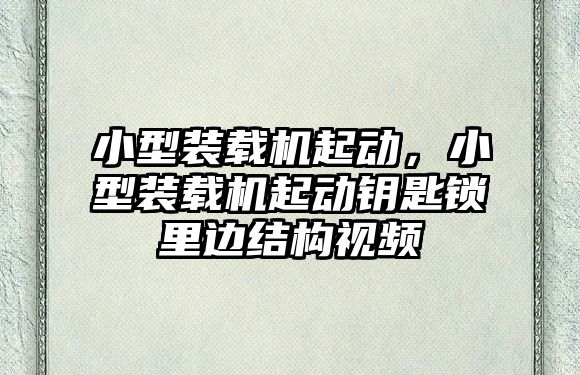 小型裝載機起動，小型裝載機起動鑰匙鎖里邊結構視頻