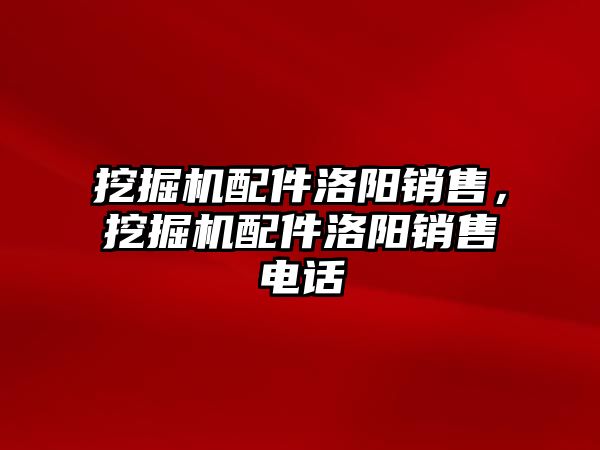 挖掘機配件洛陽銷售，挖掘機配件洛陽銷售電話