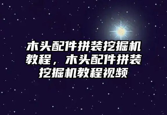 木頭配件拼裝挖掘機(jī)教程，木頭配件拼裝挖掘機(jī)教程視頻