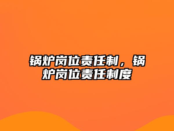 鍋爐崗位責(zé)任制，鍋爐崗位責(zé)任制度