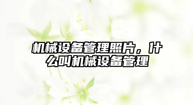 機(jī)械設(shè)備管理照片，什么叫機(jī)械設(shè)備管理