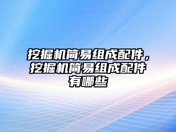 挖掘機簡易組成配件，挖掘機簡易組成配件有哪些