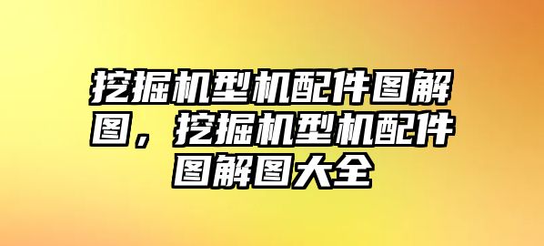 挖掘機型機配件圖解圖，挖掘機型機配件圖解圖大全