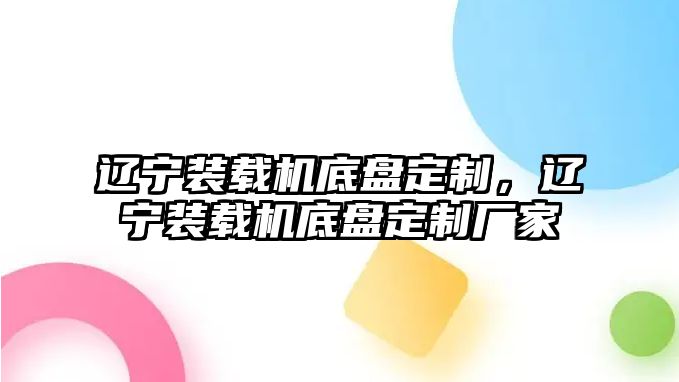 遼寧裝載機底盤定制，遼寧裝載機底盤定制廠家