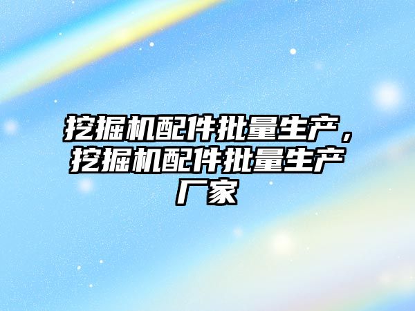 挖掘機配件批量生產，挖掘機配件批量生產廠家