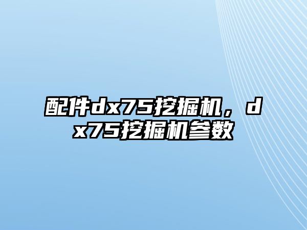 配件dx75挖掘機，dx75挖掘機參數(shù)