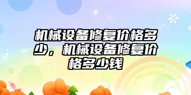 機械設(shè)備修復(fù)價格多少，機械設(shè)備修復(fù)價格多少錢