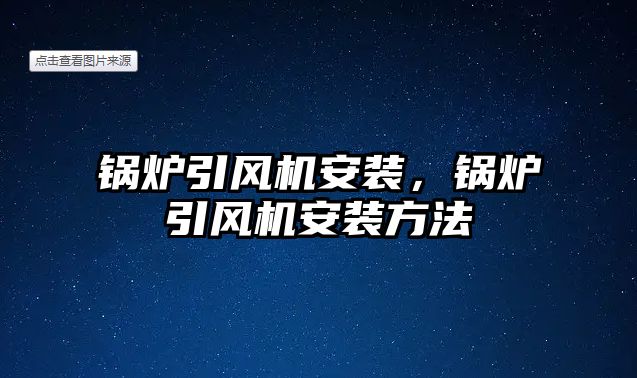 鍋爐引風(fēng)機(jī)安裝，鍋爐引風(fēng)機(jī)安裝方法