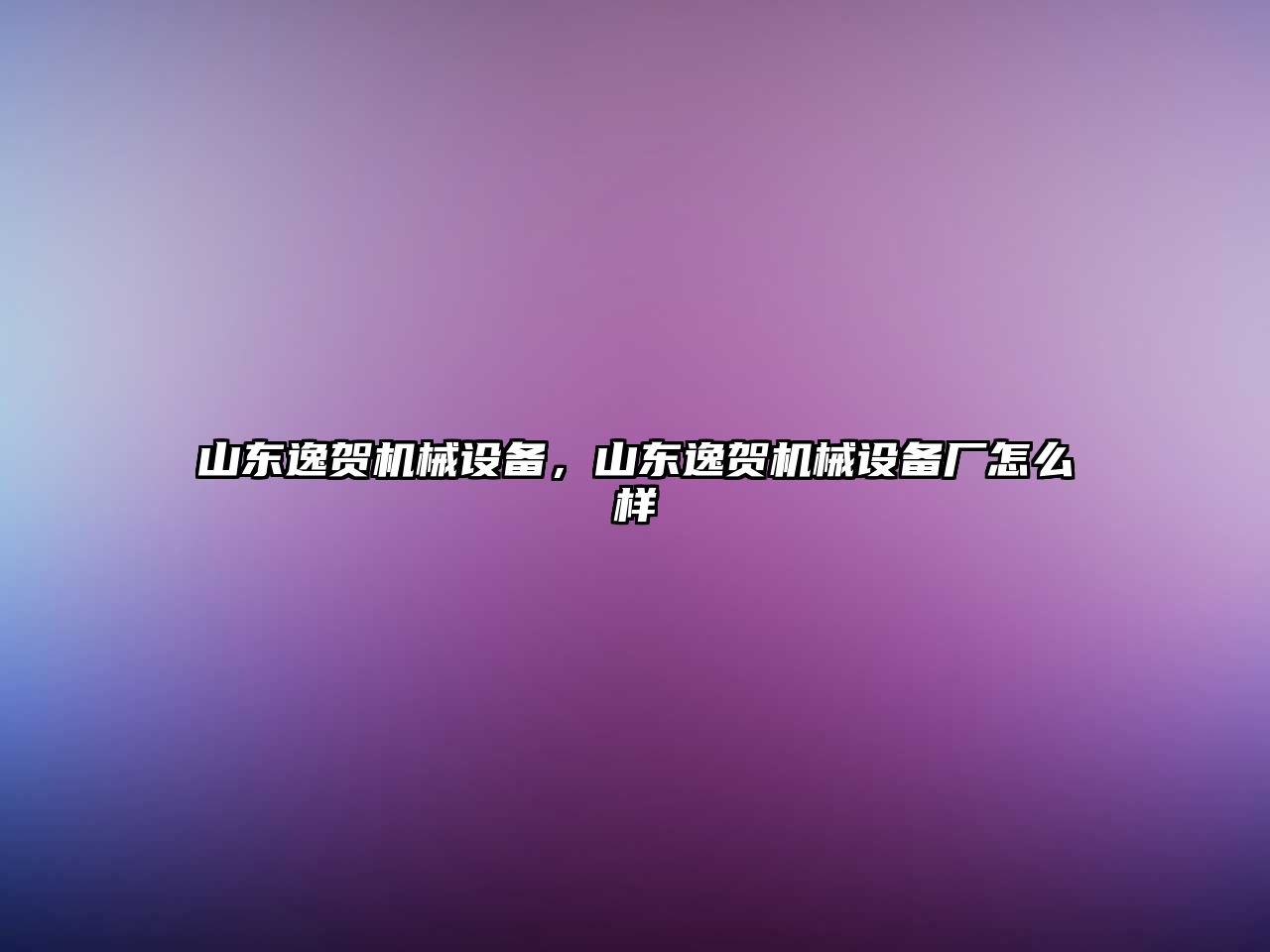 山東逸賀機(jī)械設(shè)備，山東逸賀機(jī)械設(shè)備廠怎么樣