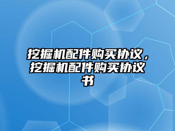 挖掘機(jī)配件購買協(xié)議，挖掘機(jī)配件購買協(xié)議書