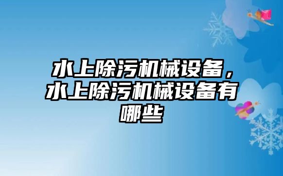 水上除污機(jī)械設(shè)備，水上除污機(jī)械設(shè)備有哪些