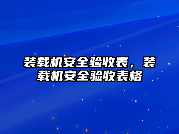 裝載機(jī)安全驗收表，裝載機(jī)安全驗收表格