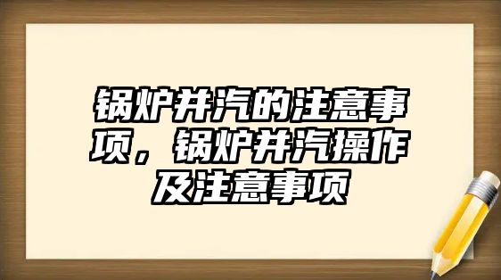 鍋爐并汽的注意事項，鍋爐并汽操作及注意事項