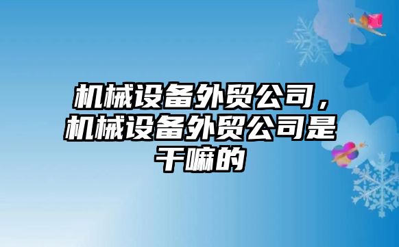 機械設備外貿(mào)公司，機械設備外貿(mào)公司是干嘛的