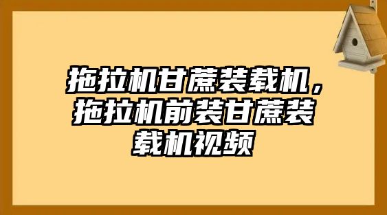 拖拉機(jī)甘蔗裝載機(jī)，拖拉機(jī)前裝甘蔗裝載機(jī)視頻