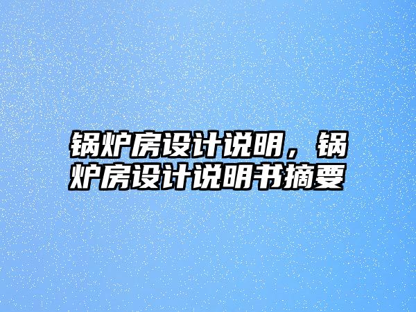 鍋爐房設計說明，鍋爐房設計說明書摘要