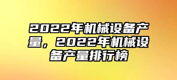 2022年機械設備產(chǎn)量，2022年機械設備產(chǎn)量排行榜