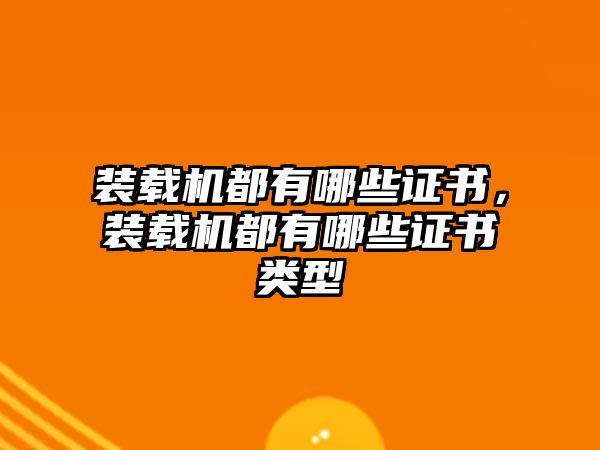 裝載機都有哪些證書，裝載機都有哪些證書類型