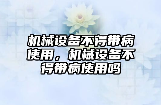 機械設備不得帶病使用，機械設備不得帶病使用嗎