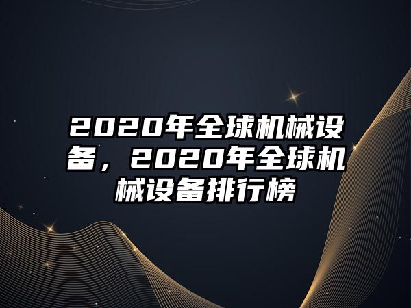 2020年全球機(jī)械設(shè)備，2020年全球機(jī)械設(shè)備排行榜