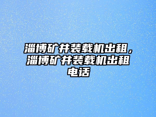 淄博礦井裝載機(jī)出租，淄博礦井裝載機(jī)出租電話