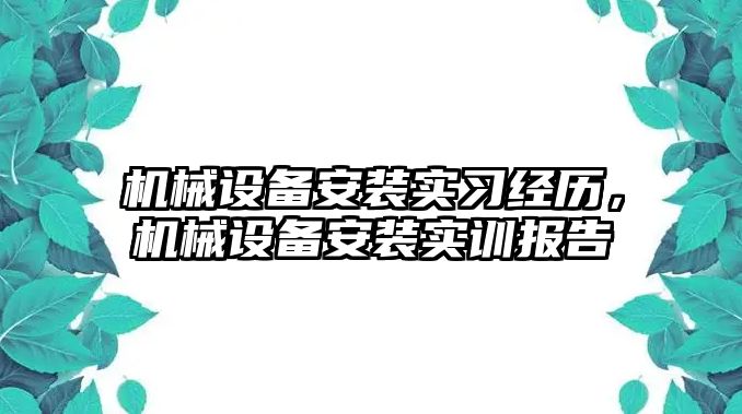 機械設(shè)備安裝實習(xí)經(jīng)歷，機械設(shè)備安裝實訓(xùn)報告