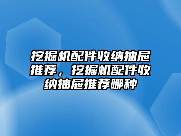 挖掘機(jī)配件收納抽屜推薦，挖掘機(jī)配件收納抽屜推薦哪種