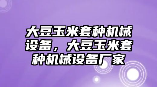 大豆玉米套種機(jī)械設(shè)備，大豆玉米套種機(jī)械設(shè)備廠家