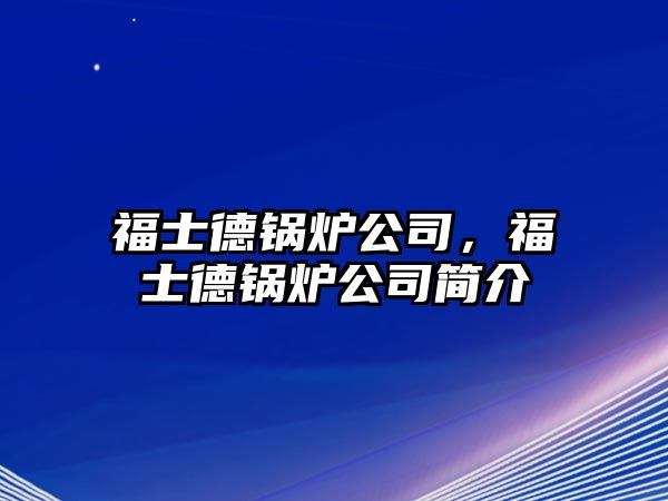 福士德鍋爐公司，福士德鍋爐公司簡介