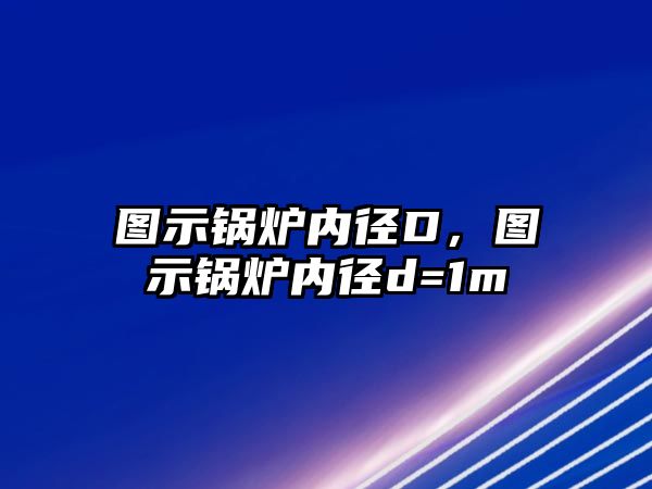 圖示鍋爐內(nèi)徑D，圖示鍋爐內(nèi)徑d=1m