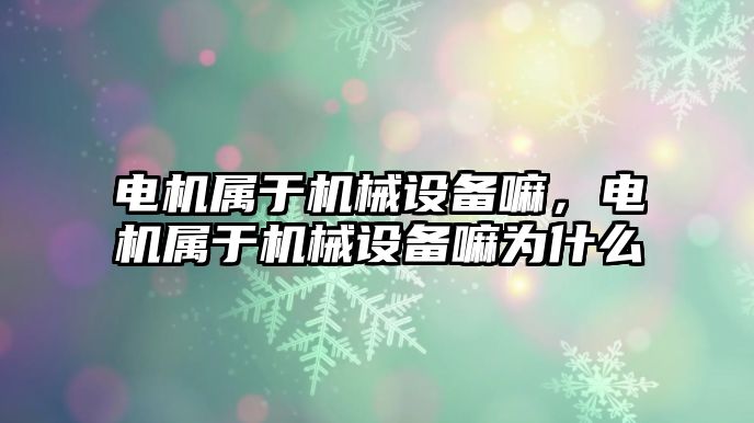 電機屬于機械設備嘛，電機屬于機械設備嘛為什么