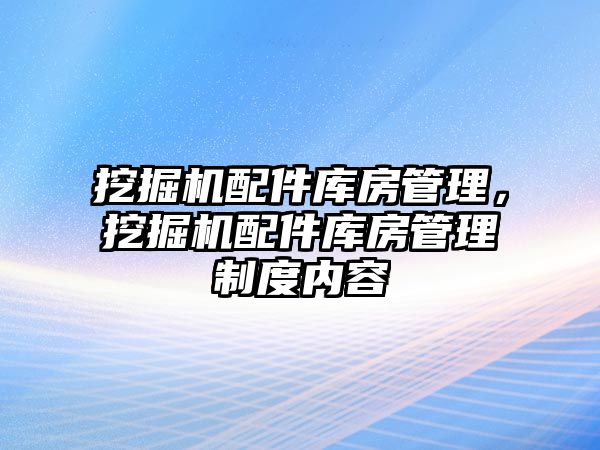 挖掘機配件庫房管理，挖掘機配件庫房管理制度內(nèi)容