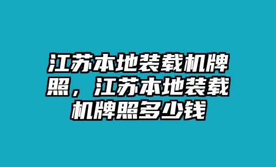 江蘇本地裝載機(jī)牌照，江蘇本地裝載機(jī)牌照多少錢