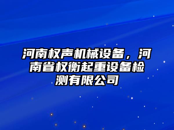 河南權(quán)聲機(jī)械設(shè)備，河南省權(quán)衡起重設(shè)備檢測(cè)有限公司