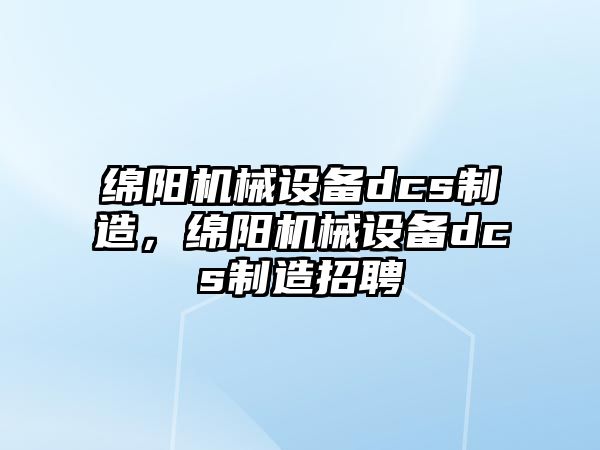 綿陽機械設備dcs制造，綿陽機械設備dcs制造招聘